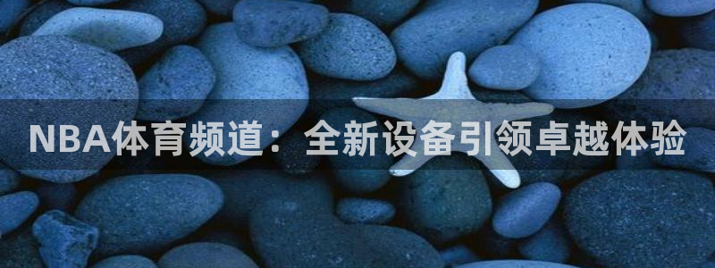 三牛平台娱乐：NBA体育频道：全新设备引领卓越体验