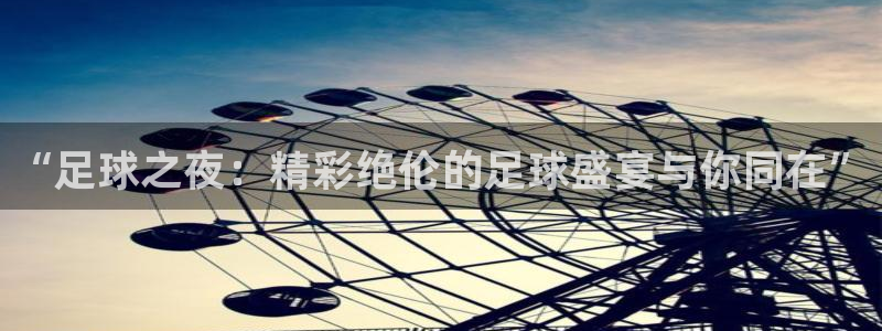 三牛娱乐下载：“足球之夜：精彩绝伦的足球盛宴与你同在”