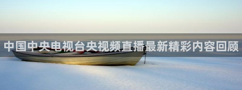 三牛平台娱乐：中国中央电视台央视频直播最新精彩内容回顾