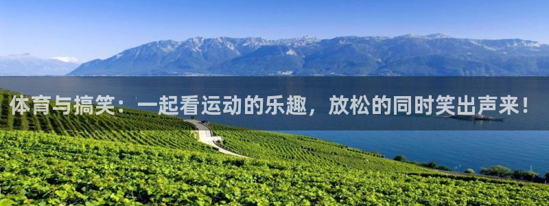 三牛注册登录地址：体育与搞笑：一起看运动的乐趣，放松的同时笑出声来！