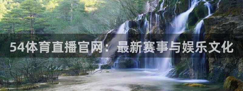 三牛公司：54体育直播官网：最新赛事与娱乐文化