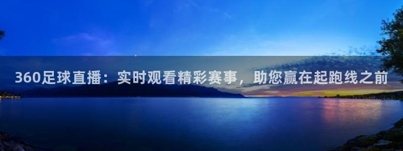 三牛娱乐招商：360足球直播：实时观看精彩赛事，助您赢在起跑线之前