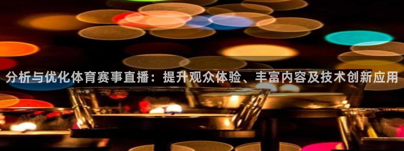三牛娱乐登录：分析与优化体育赛事直播：提升观众体验、丰富内容及技术创新应用