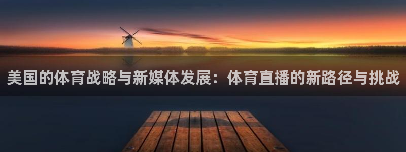 三牛注册：美国的体育战略与新媒体发展：体育直播的新路径与挑战