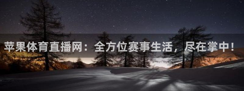 三牛娱乐如何注册：苹果体育直播网：全方位赛事生活，尽在掌中！
