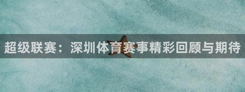 三牛：超级联赛：深圳体育赛事精彩回顾与期待