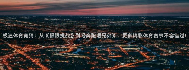 三牛娱乐登录：极速体育竞猜：从《极限挑战》到《奔跑吧兄弟》，更多精彩体育赛事不容错过!