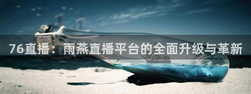三牛娱乐网址：76直播：雨燕直播平台的全面升级与革新
