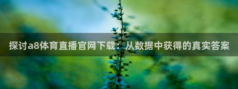 三牛娱乐注册：探讨a8体育直播官网下载：从数据中获得的真实答案