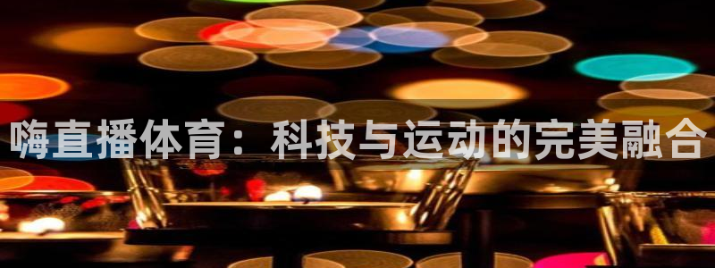 三牛娱乐app官网入口最新版本：嗨直播体育：科技与运动的完美融合
